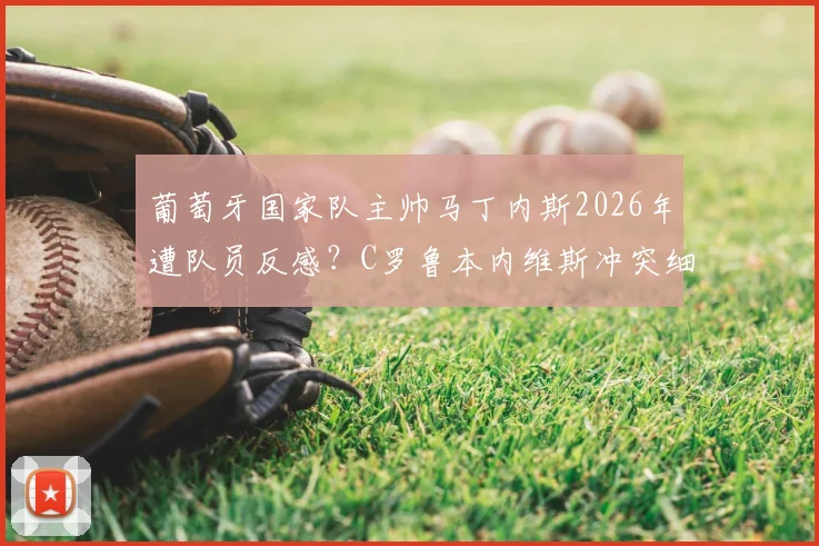 葡萄牙国家队主帅马丁内斯2026年遭队员反感?C罗鲁本内维斯冲突细节引热议