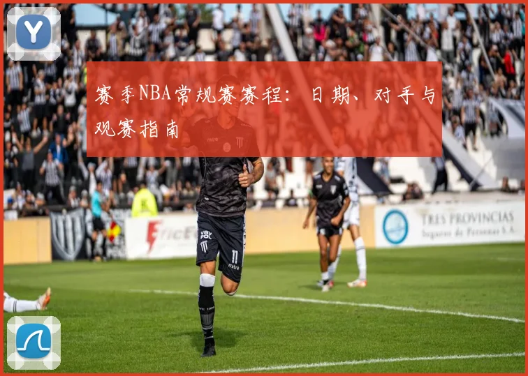赛季NBA常规赛赛程：日期、对手与观赛指南