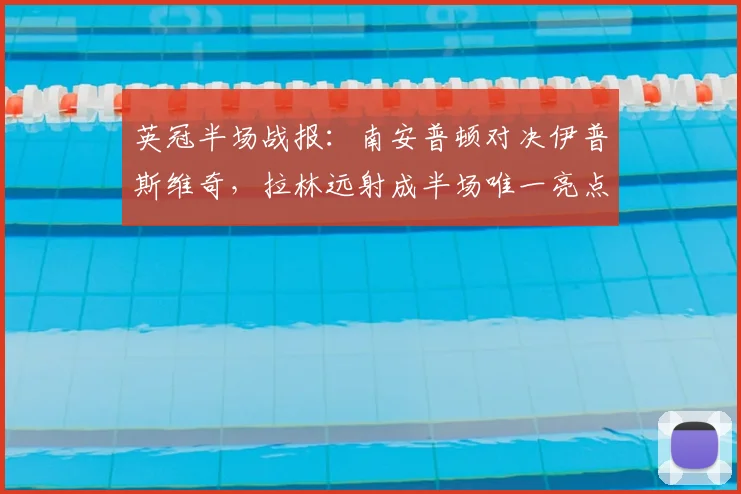 英冠半场战报：南安普顿对决伊普斯维奇，拉林远射成半场唯一亮点，比分仍僵持0-0