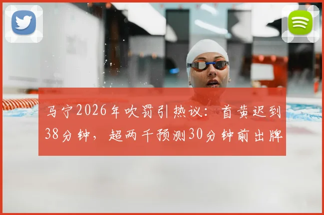 马宁2026年吹罚引热议:首黄迟到38分钟,超两千预测30分钟前出牌老哥集体翻车