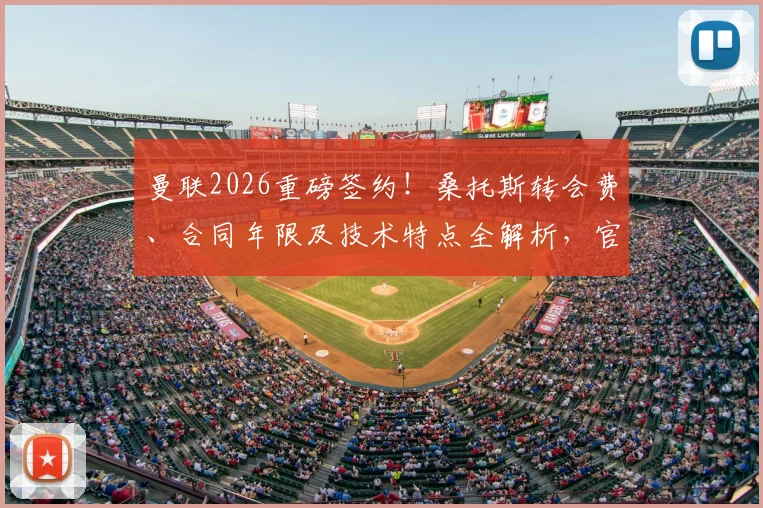 曼联2026重磅签约！桑托斯转会费、合同年限及技术特点全解析，官宣在即