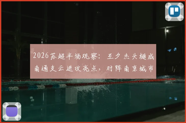 2026苏超半场观察:王夕杰头槌成南通支云进攻亮点,对阵南京城市半场数据深度解读