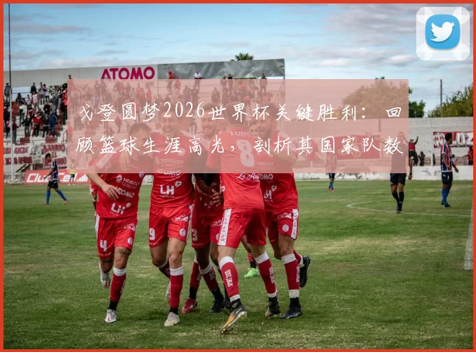 戈登圆梦2026世界杯关键胜利:回顾篮球生涯高光,剖析其国家队数据与未来展望