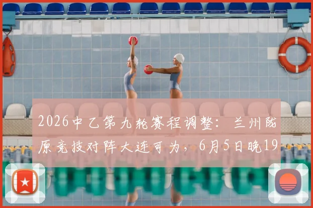 2026中乙第九轮赛程调整：兰州陇原竞技对阵大连可为，6月5日晚19_30开球