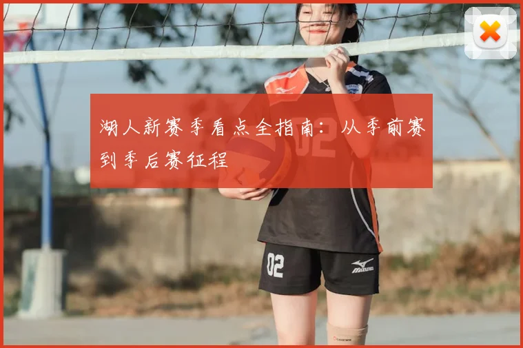 湖人新赛季看点全指南：从季前赛到季后赛征程