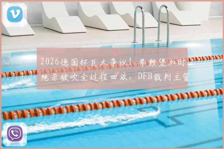 2026德国杯巨大争议!弗赖堡加时绝杀被吹全过程回放,DFB裁判主管赫弗亲承误判