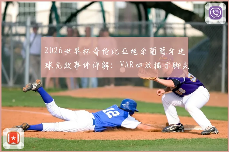 2026世界杯哥伦比亚绝杀葡萄牙进球无效事件详解：VAR回放揭示脚尖越位判罚全过程与争议焦点