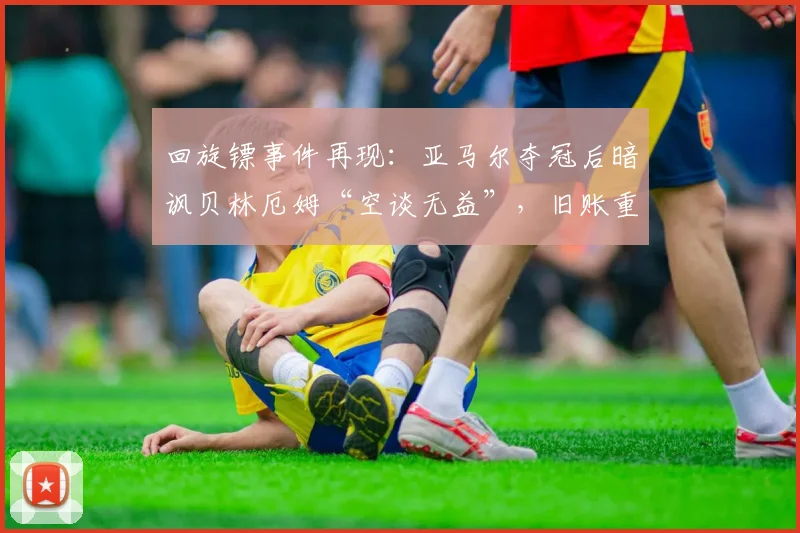 回旋镖事件再现：亚马尔夺冠后暗讽贝林厄姆“空谈无益”，旧账重提引热议