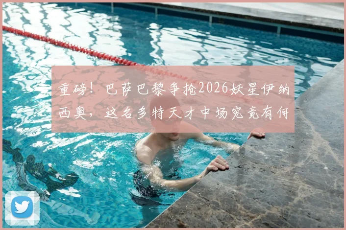 重磅!巴萨巴黎争抢2026妖星伊纳西奥,这名多特天才中场究竟有何魔力?