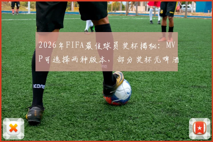 2026年FIFA最佳球员奖杯揭秘：MVP可选择两种版本，部分奖杯无啤酒赞助商标识引关注
