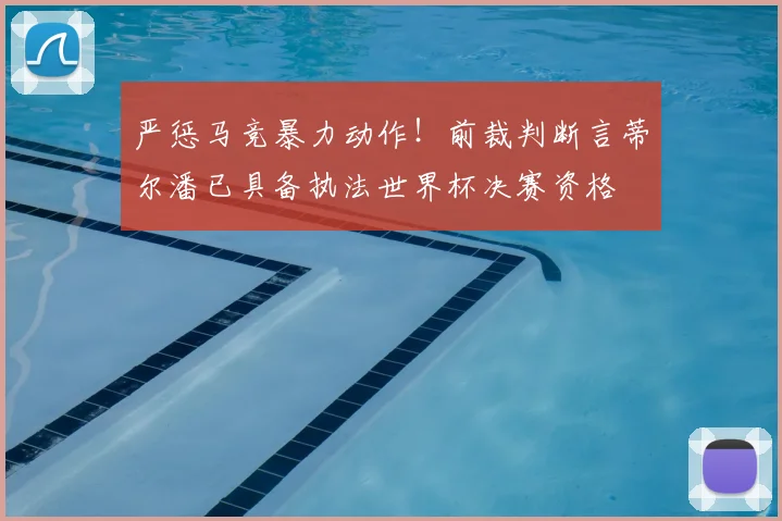 严惩马竞暴力动作！前裁判断言蒂尔潘已具备执法世界杯决赛资格