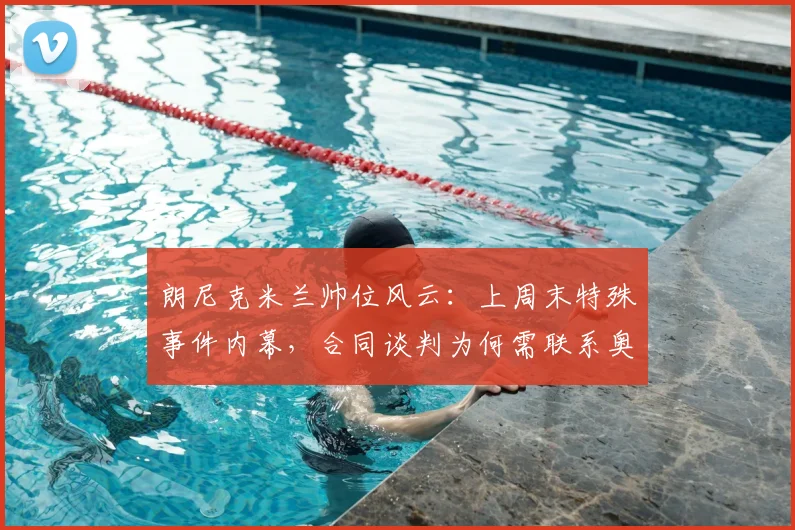 朗尼克米兰帅位风云:上周末特殊事件内幕,合同谈判为何需联系奥地利足协?最新动态解析