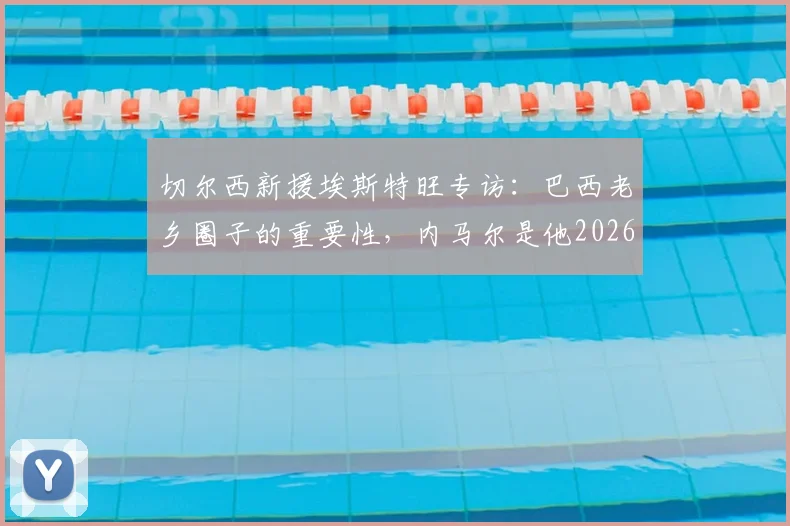 切尔西新援埃斯特旺专访：巴西老乡圈子的重要性，内马尔是他2026年持续奋斗的动力源泉