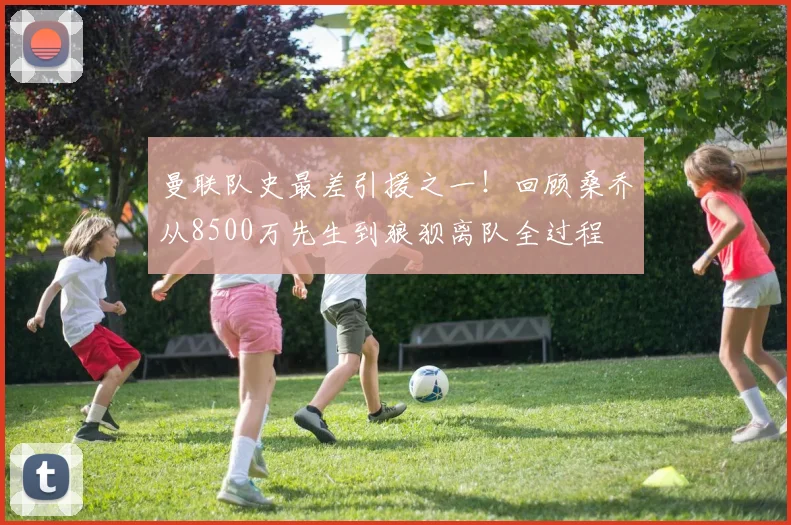曼联队史最差引援之一！回顾桑乔从8500万先生到狼狈离队全过程