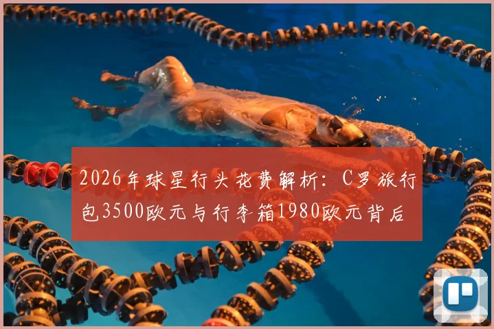 2026年球星行头花费解析：C罗旅行包3500欧元与行李箱1980欧元背后的奢侈选择