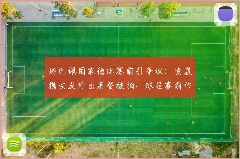 姆巴佩国家德比赛前引争议：凌晨携女友外出用餐被拍，球星赛前作息与饮食引热议