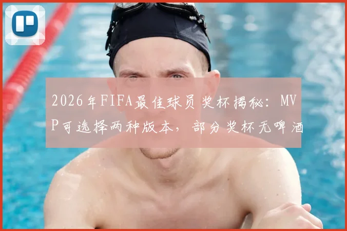 2026年FIFA最佳球员奖杯揭秘：MVP可选择两种版本，部分奖杯无啤酒赞助商标识引关注