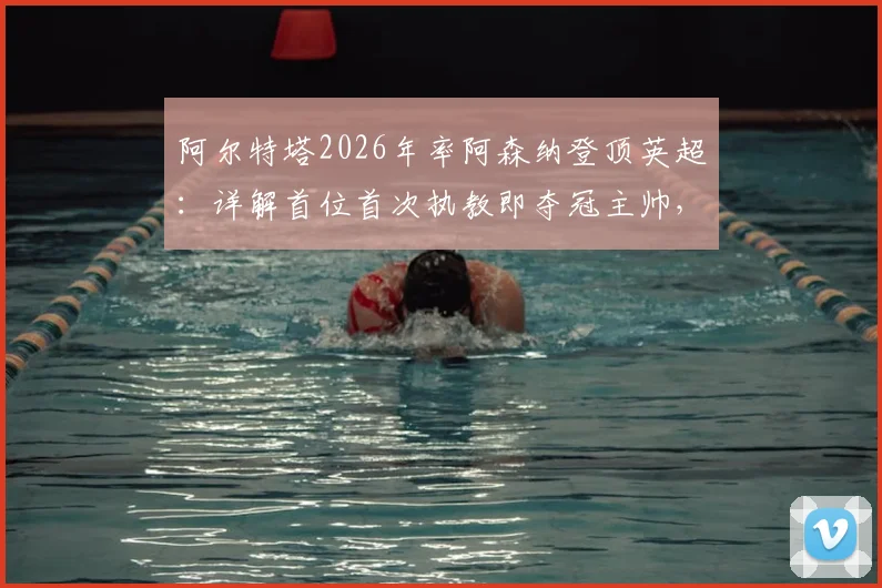 阿尔特塔2026年率阿森纳登顶英超：详解首位首次执教即夺冠主帅，对比达格利什传奇生涯