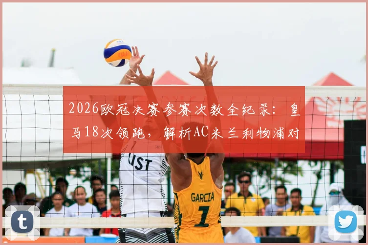 2026欧冠决赛参赛次数全纪录：皇马18次领跑，解析AC米兰利物浦对决与英超西甲格局